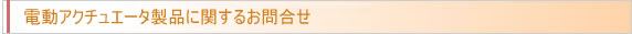 電動アクチュエータに関するお問合せ