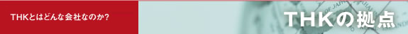 THKとはどんな会社なのか？　THK拠点