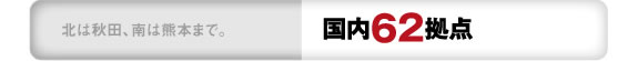 北は秋田、南は熊本まで。 国内67拠点