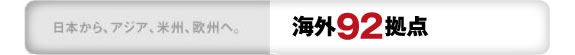 日本から、アジア、米州、欧州へ。 海外92拠点