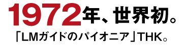 1972年、世界初。「LMガイドのパイオニア」THK。